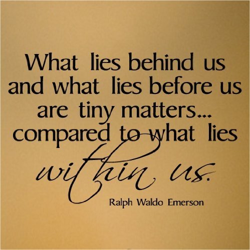 What Lies Behind us And In Front matters little...