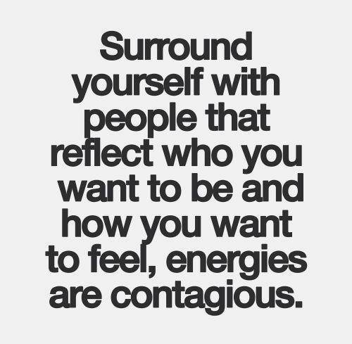 Surround yourself with people that reflect who you want to be